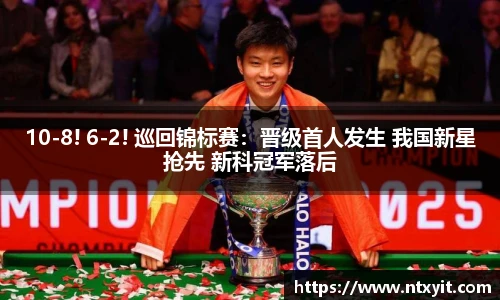 10-8! 6-2! 巡回锦标赛：晋级首人发生 我国新星抢先 新科冠军落后