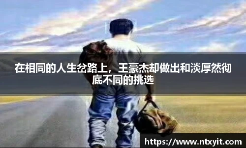 在相同的人生岔路上，王豪杰却做出和淡厚然彻底不同的挑选