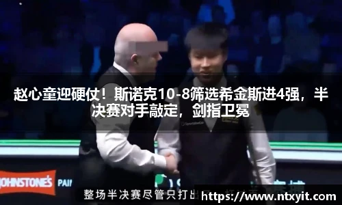 赵心童迎硬仗！斯诺克10-8筛选希金斯进4强，半决赛对手敲定，剑指卫冕